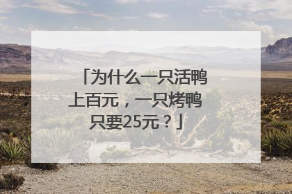 为什么一只活鸭上百元，一只烤鸭只要25元？