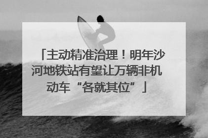 主动精准治理！明年沙河地铁站有望让万辆非机动车“各就其位”