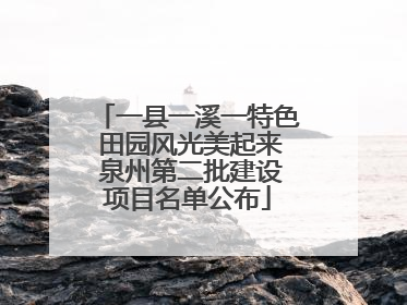 一县一溪一特色 田园风光美起来 泉州第二批建设项目名单公布