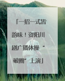 一招一式皆韵味！资阳川剧广播体操“破圈”上演