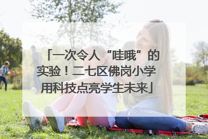 一次令人“哇哦”的实验！二七区佛岗小学用科技点亮学生未来