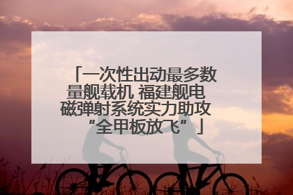 一次性出动最多数量舰载机 福建舰电磁弹射系统实力助攻“全甲板放飞”