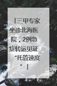 三甲专家坐诊北海医院，2例急症转运见证“托管速度”