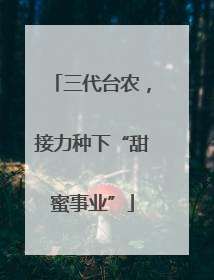 三代台农，接力种下“甜蜜事业”