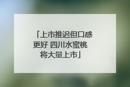 上市推迟但口感更好 四川水蜜桃将大量上市