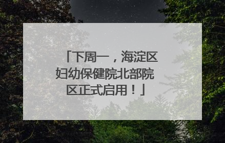 下周一，海淀区妇幼保健院北部院区正式启用！