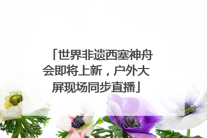 世界非遗西塞神舟会即将上新，户外大屏现场同步直播