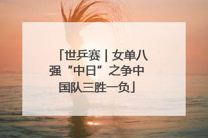 世乒赛｜女单八强“中日”之争中国队三胜一负