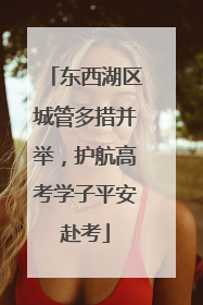 东西湖区城管多措并举，护航高考学子平安赴考
