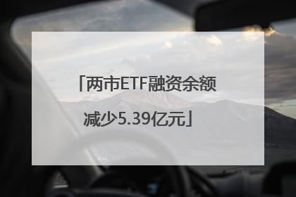 两市ETF融资余额减少5.39亿元