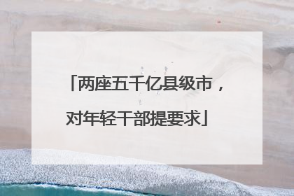 两座五千亿县级市，对年轻干部提要求