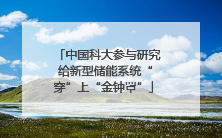 中国科大参与研究 给新型储能系统“穿”上“金钟罩”