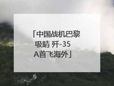中国战机巴黎吸睛 歼-35A首飞海外