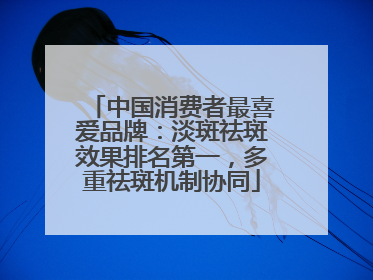 中国消费者最喜爱品牌：淡斑祛斑效果排名第一，多重祛斑机制协同