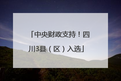中央财政支持！四川3县（区）入选