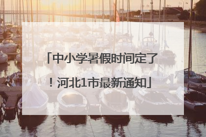 中小学暑假时间定了！河北1市最新通知
