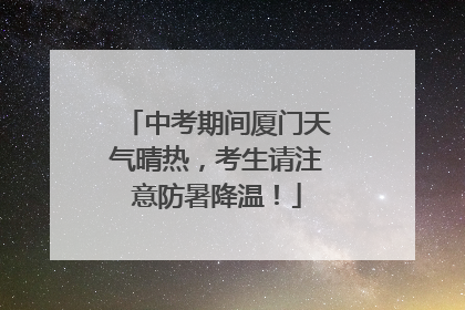 中考期间厦门天气晴热，考生请注意防暑降温！