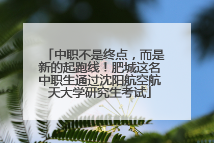 中职不是终点，而是新的起跑线！肥城这名中职生通过沈阳航空航天大学研究生考试