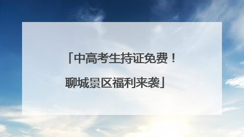 中高考生持证免费！聊城景区福利来袭
