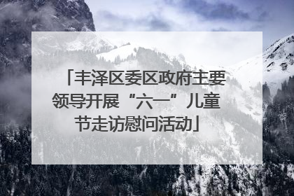 丰泽区委区政府主要领导开展“六一”儿童节走访慰问活动