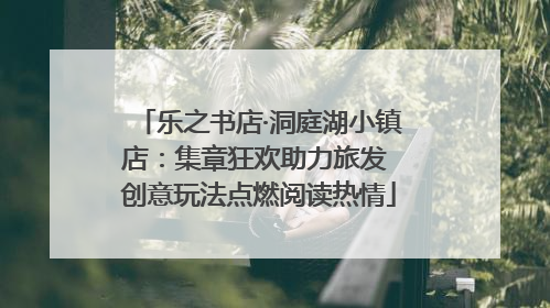 乐之书店·洞庭湖小镇店：集章狂欢助力旅发 创意玩法点燃阅读热情