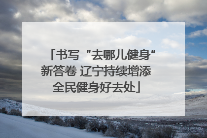 书写“去哪儿健身”新答卷 辽宁持续增添全民健身好去处