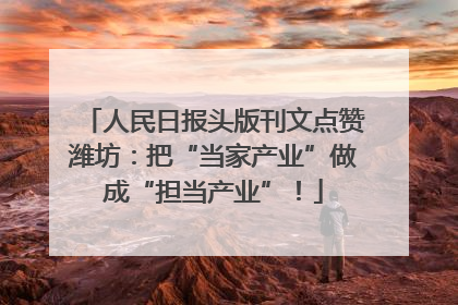 人民日报头版刊文点赞潍坊：把“当家产业”做成“担当产业”！