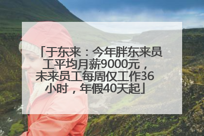 于东来：今年胖东来员工平均月薪9000元，未来员工每周仅工作36小时，年假40天起
