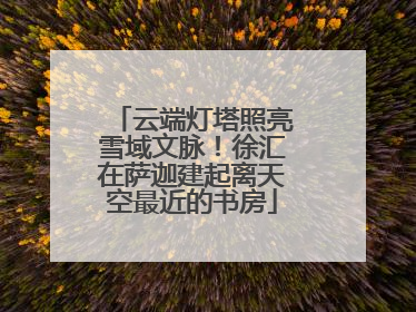 云端灯塔照亮雪域文脉！徐汇在萨迦建起离天空最近的书房