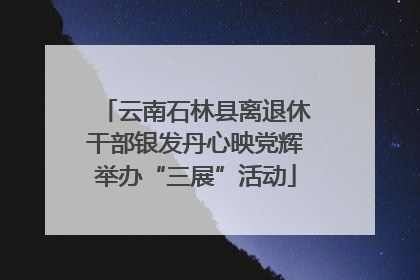 云南石林县离退休干部银发丹心映党辉举办“三展”活动