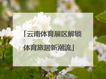 云南体育展区解锁体育旅居新潮流