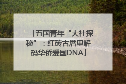 五国青年“大社探秘”：红砖古厝里解码华侨爱国DNA
