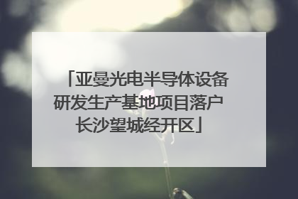 亚曼光电半导体设备研发生产基地项目落户长沙望城经开区