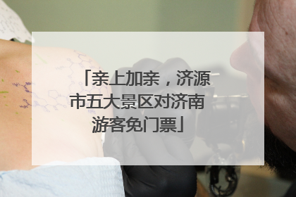 亲上加亲，济源市五大景区对济南游客免门票
