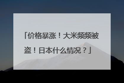 价格暴涨！大米频频被盗！日本什么情况？