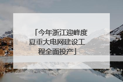 今年浙江迎峰度夏重大电网建设工程全面投产