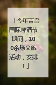 今年青岛国际啤酒节期间，100余场文旅活动，安排！