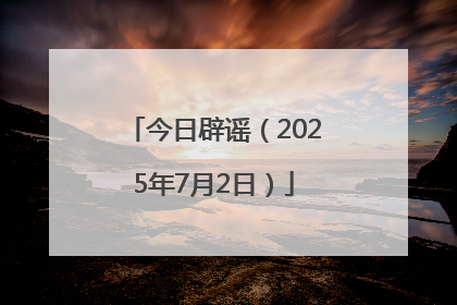今日辟谣（2025年7月2日）