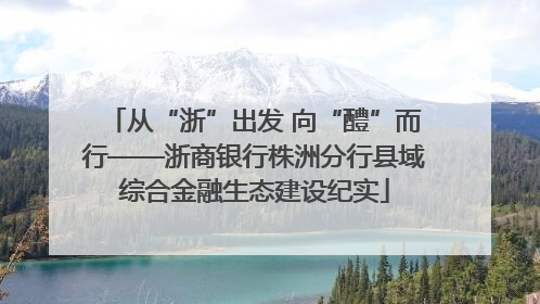 从“浙”出发 向“醴”而行——浙商银行株洲分行县域综合金融生态建设纪实