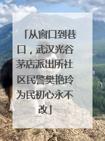 从窗口到巷口，武汉光谷茅店派出所社区民警樊艳玲为民初心永不改