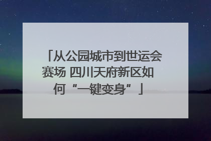 从公园城市到世运会赛场 四川天府新区如何“一键变身”