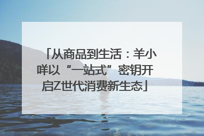 从商品到生活：羊小咩以“一站式”密钥开启Z世代消费新生态