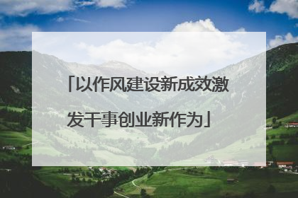 以作风建设新成效激发干事创业新作为