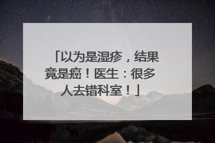 以为是湿疹，结果竟是癌！医生：很多人去错科室！