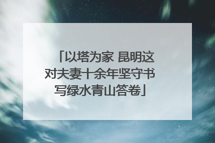 以塔为家 昆明这对夫妻十余年坚守书写绿水青山答卷