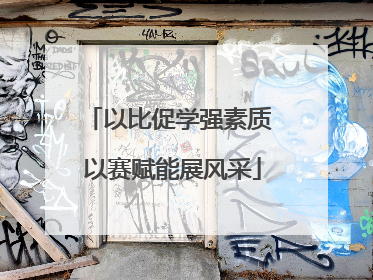 以比促学强素质 以赛赋能展风采