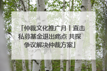 仲裁文化推广月丨直击私募基金退出痛点 共探争议解决仲裁方案