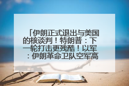 伊朗正式退出与美国的核谈判！特朗普：下一轮打击更残酷！以军：伊朗革命卫队空军高层指挥系统已被击垮