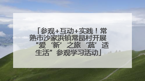 参观+互动+实践！常熟市沙家浜镇常昆村开展“爱‘新’之旅‘蔬’适生活”参观学习活动