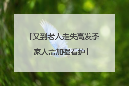 又到老人走失高发季 家人需加强看护